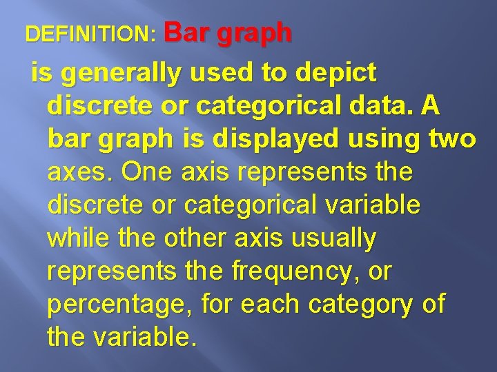 DEFINITION: Bar graph is generally used to depict discrete or categorical data. A bar