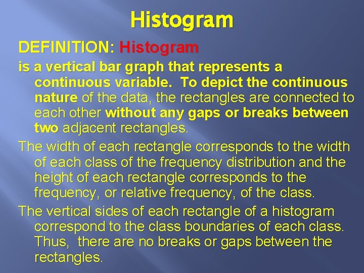 Histogram DEFINITION: Histogram is a vertical bar graph that represents a continuous variable. To