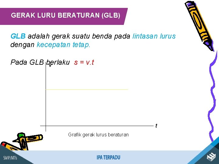 GERAK LURU BERATURAN (GLB) GLB adalah gerak suatu benda pada lintasan lurus dengan kecepatan