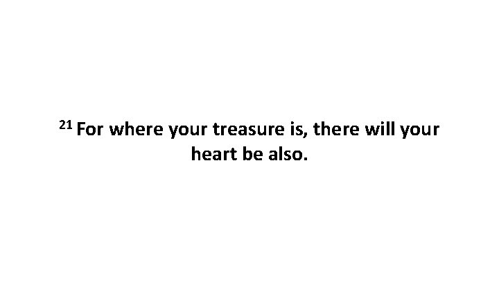 21 For where your treasure is, there will your heart be also. 