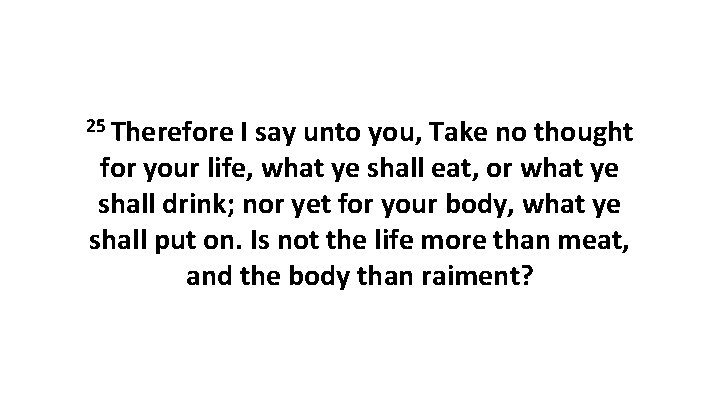 25 Therefore I say unto you, Take no thought for your life, what ye