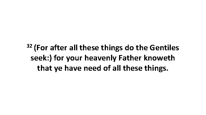 32 (For after all these things do the Gentiles seek: ) for your heavenly