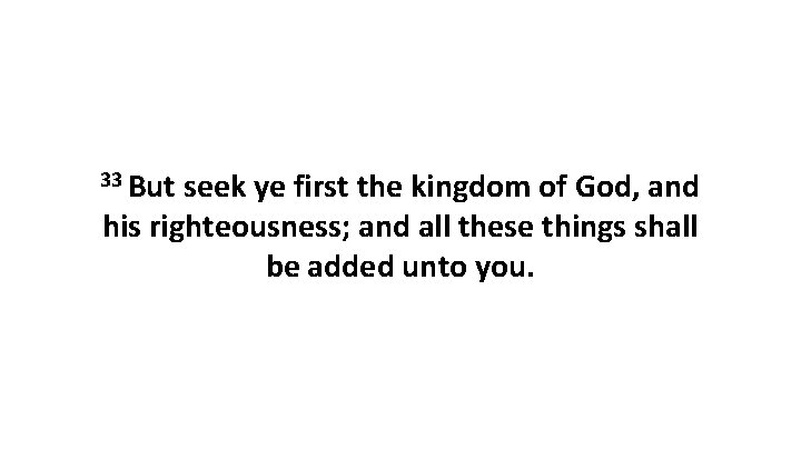 33 But seek ye first the kingdom of God, and his righteousness; and all