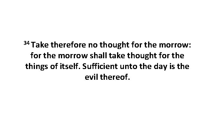 34 Take therefore no thought for the morrow: for the morrow shall take thought