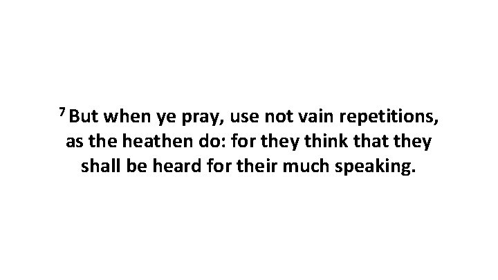 7 But when ye pray, use not vain repetitions, as the heathen do: for