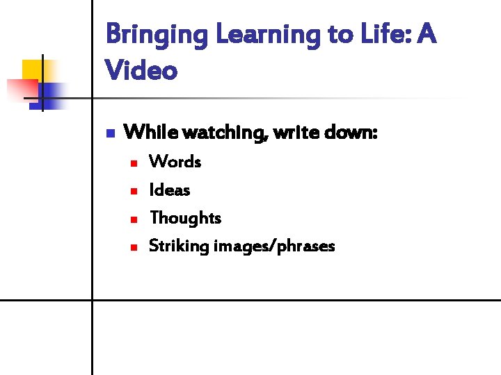 Bringing Learning to Life: A Video n While watching, write down: n n Words