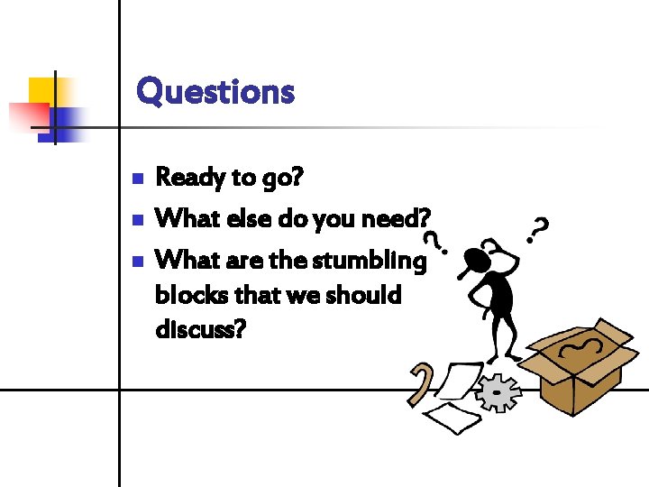 Questions n n n Ready to go? What else do you need? What are