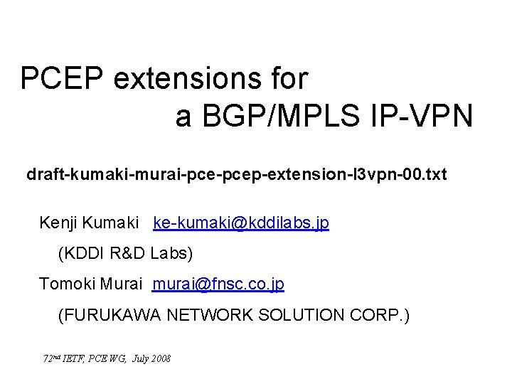 PCEP extensions for a BGP/MPLS IP-VPN draft-kumaki-murai-pcep-extension-l 3 vpn-00. txt Kenji Kumaki ke-kumaki@kddilabs. jp