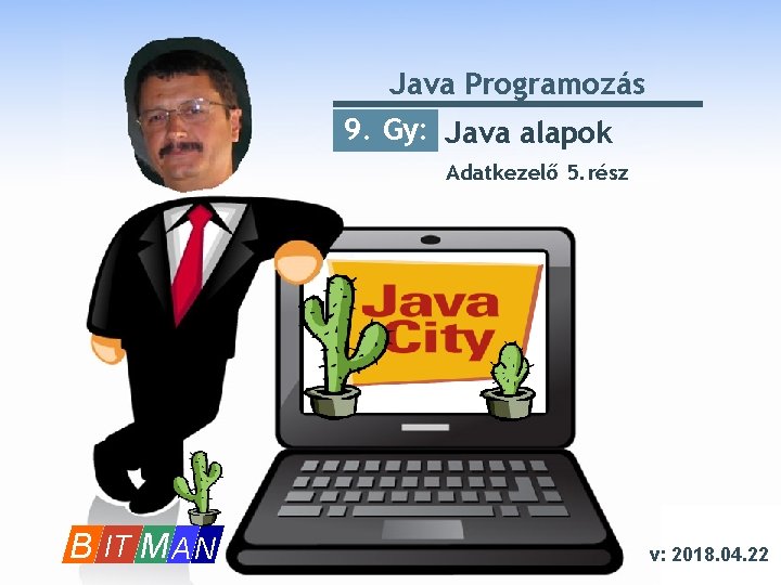 Java Programozás 9. Gy: Java alapok Adatkezelő 5. rész B IT M A N Java Programozás 9. Gy: Java alapok Adatkezelő 5. rész B IT M A N