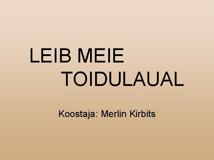 LEIB MEIE TOIDULAUAL Koostaja: Merlin Kirbits 