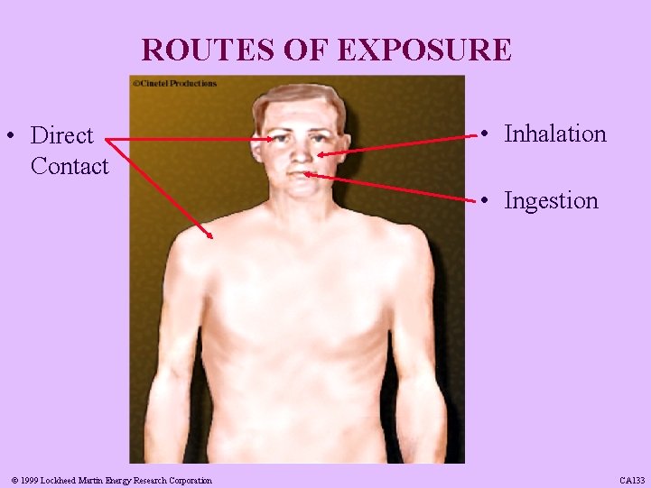 ROUTES OF EXPOSURE • Direct Contact • Inhalation • Ingestion © 1999 Lockheed Martin