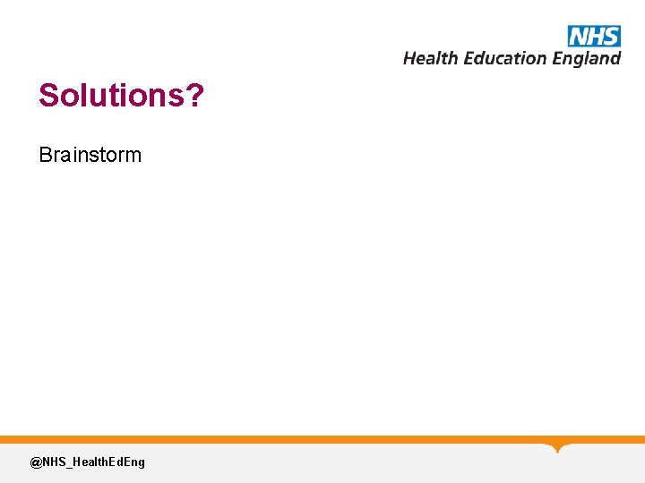 Solutions? Brainstorm @NHS_Health. Ed. Eng 