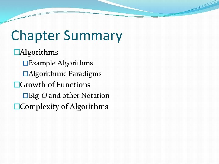 Chapter Summary �Algorithms �Example Algorithms �Algorithmic Paradigms �Growth of Functions �Big-O and other Notation