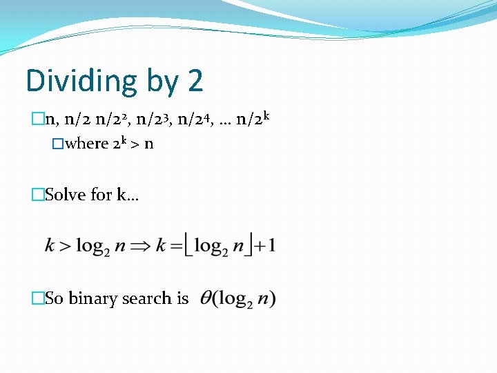 Dividing by 2 �n, n/22, n/23, n/24, … n/2 k �where 2 k >