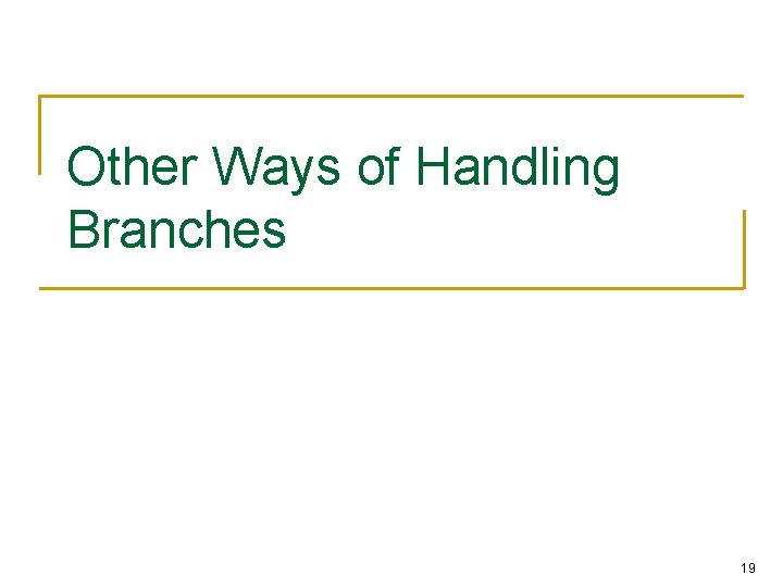 Other Ways of Handling Branches 19 