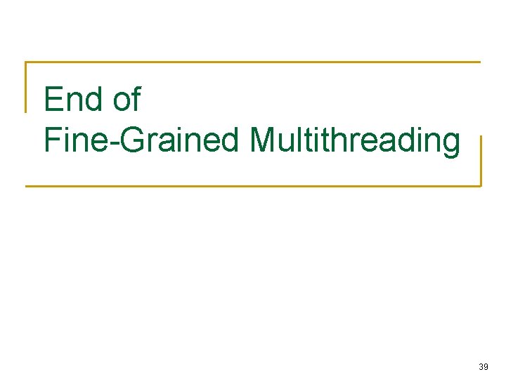 End of Fine-Grained Multithreading 39 