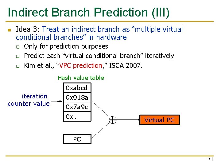 Indirect Branch Prediction (III) n Idea 3: Treat an indirect branch as “multiple virtual