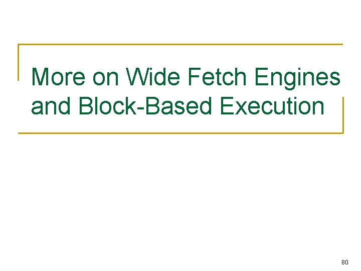 More on Wide Fetch Engines and Block-Based Execution 80 