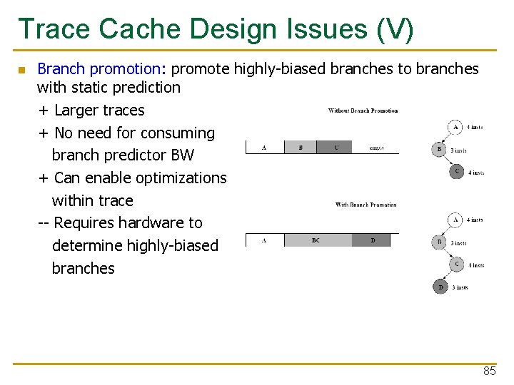 Trace Cache Design Issues (V) n Branch promotion: promote highly-biased branches to branches with