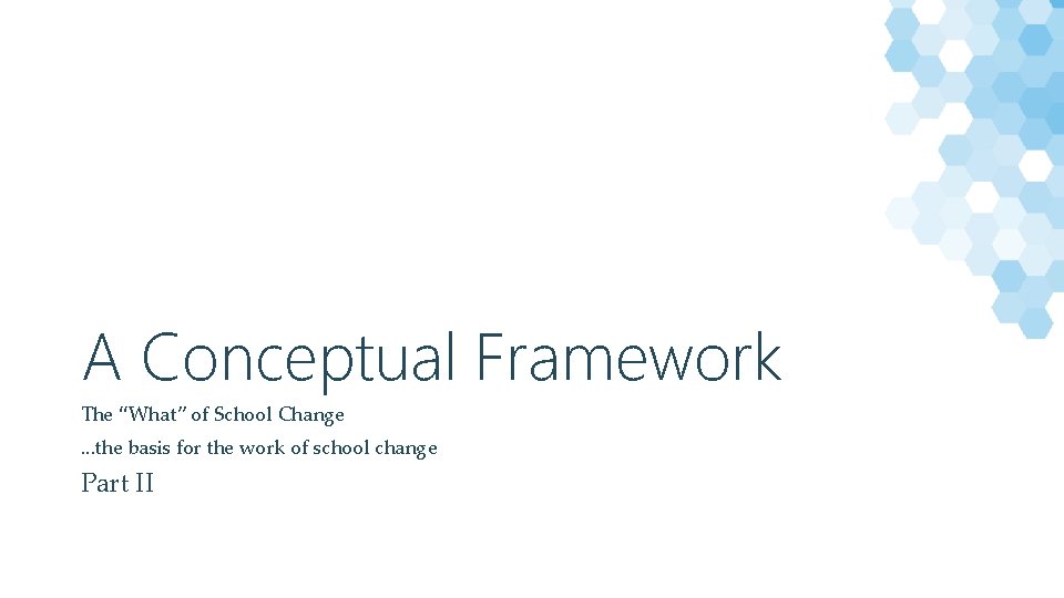 A Conceptual Framework The “What” of School Change. . . the basis for the