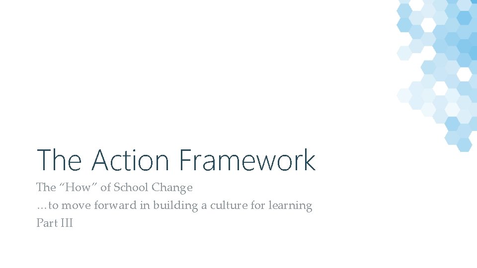 The Action Framework The “How” of School Change …to move forward in building a