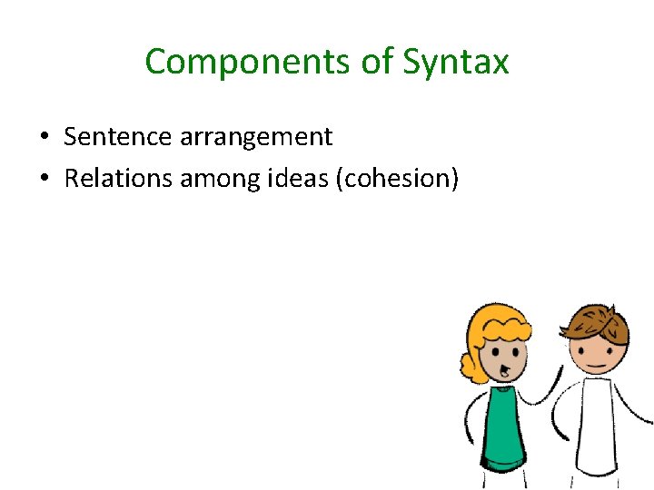 Components of Syntax • Sentence arrangement • Relations among ideas (cohesion) 