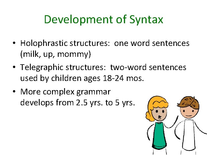 Development of Syntax • Holophrastic structures: one word sentences (milk, up, mommy) • Telegraphic