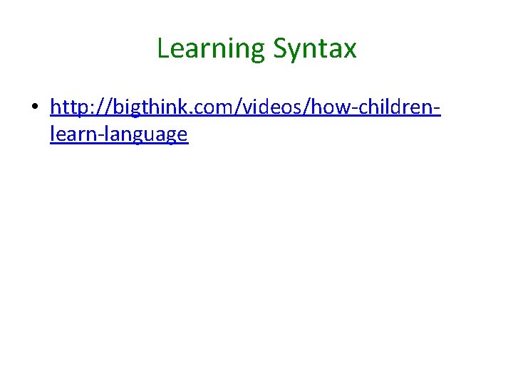 Learning Syntax • http: //bigthink. com/videos/how-childrenlearn-language 