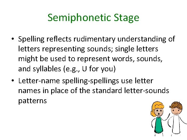 Semiphonetic Stage • Spelling reflects rudimentary understanding of letters representing sounds; single letters might