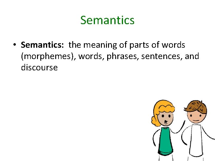 Semantics • Semantics: the meaning of parts of words (morphemes), words, phrases, sentences, and