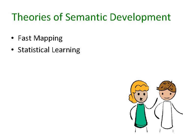 Theories of Semantic Development • Fast Mapping • Statistical Learning 