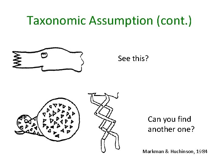 Taxonomic Assumption (cont. ) See this? Can you find another one? Markman & Huchinson,