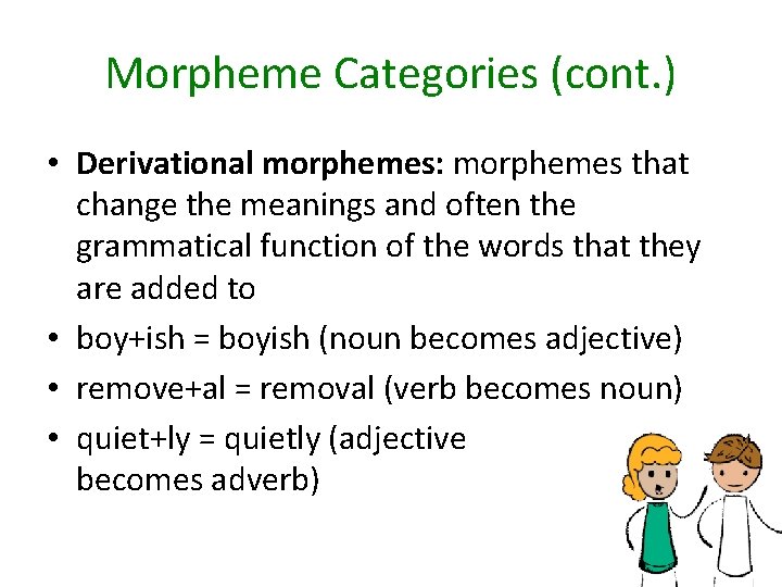 Morpheme Categories (cont. ) • Derivational morphemes: morphemes that change the meanings and often