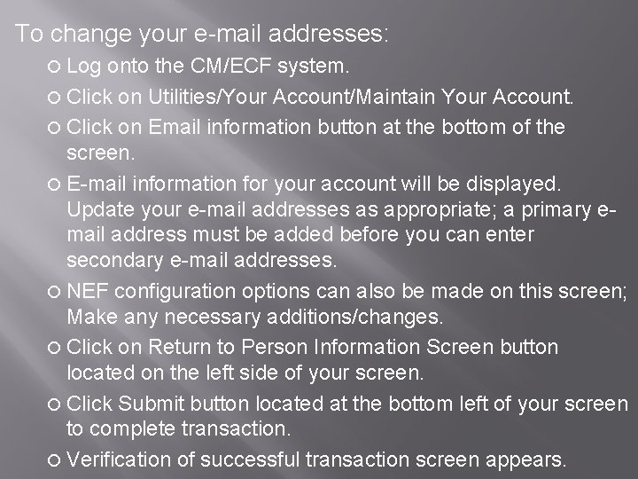 To change your e-mail addresses: Log onto the CM/ECF system. Click on Utilities/Your Account/Maintain