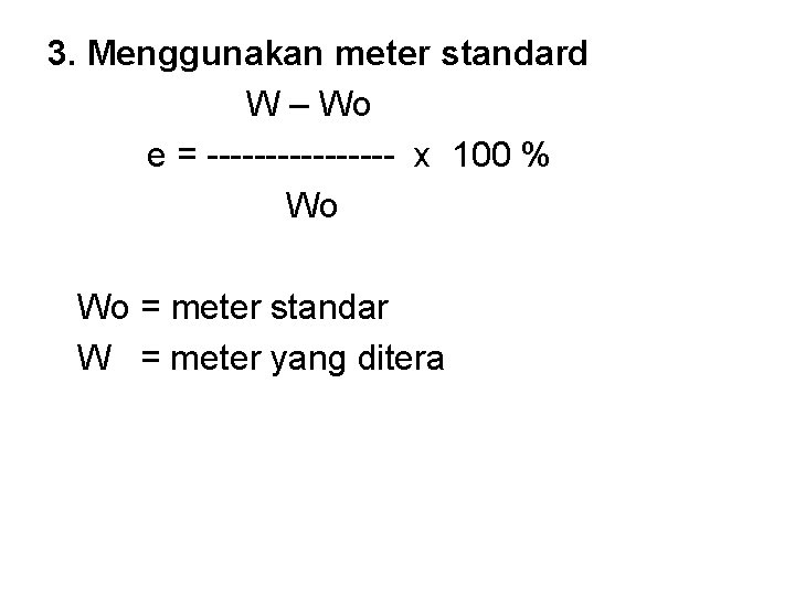 3. Menggunakan meter standard W – Wo e = -------- x 100 % Wo