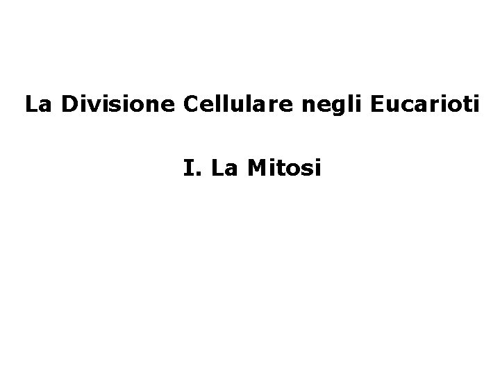 La Divisione Cellulare negli Eucarioti I. La Mitosi 