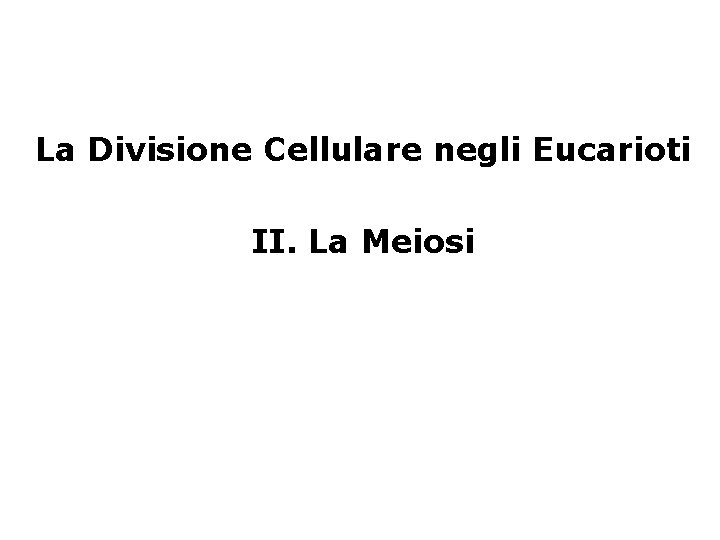 La Divisione Cellulare negli Eucarioti II. La Meiosi 