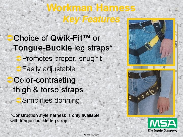 Workman Harness Key Features ÜChoice of Qwik-Fit™ or Tongue-Buckle leg straps* ÜPromotes proper, snug