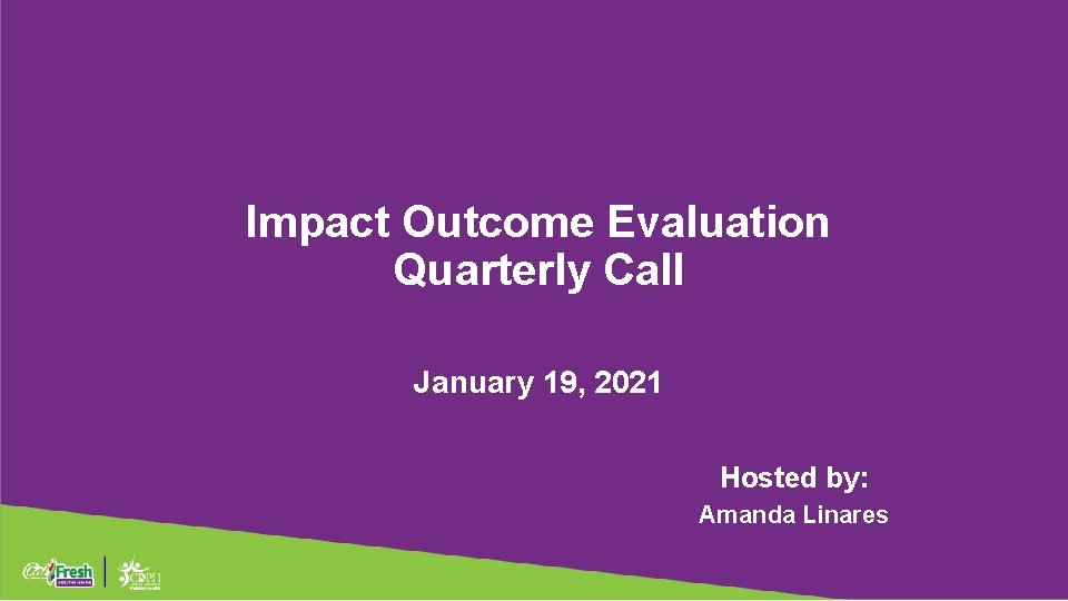 Impact Outcome Evaluation Quarterly Call January 19, 2021 Hosted by: Amanda Linares 