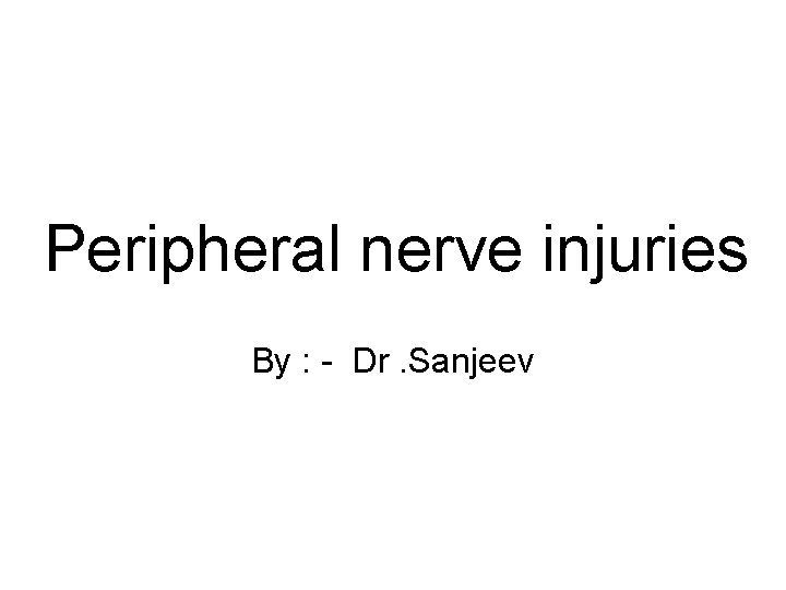 Peripheral nerve injuries By : - Dr. Sanjeev 
