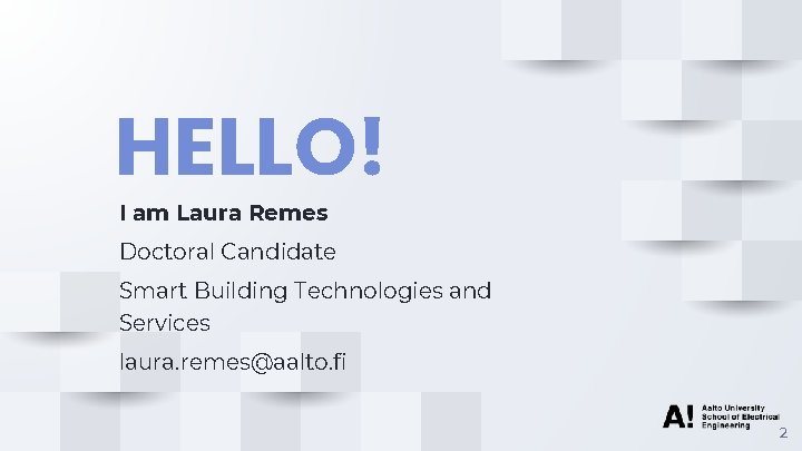 HELLO! I am Laura Remes Doctoral Candidate Smart Building Technologies and Services laura. remes@aalto.