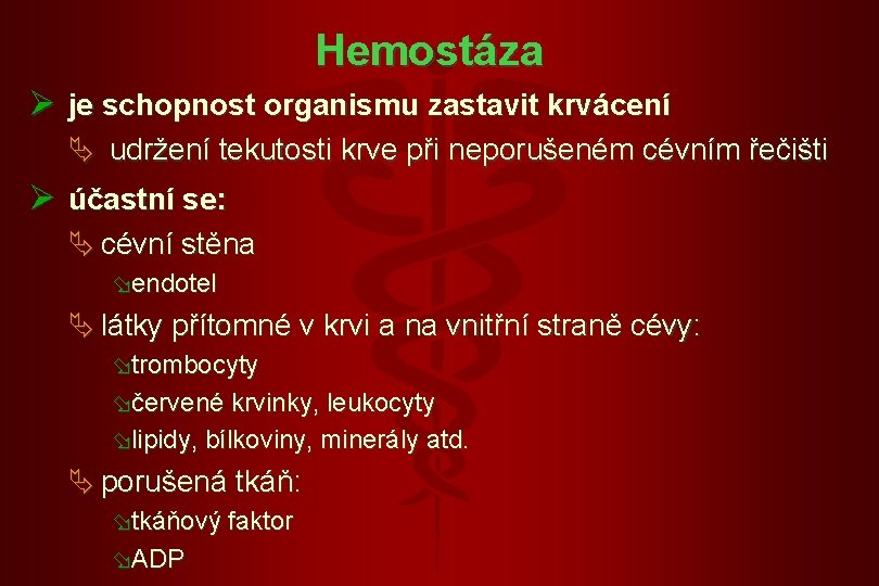 Hemostáza Ø je schopnost organismu zastavit krvácení Ä udržení tekutosti krve při neporušeném cévním Hemostáza Ø je schopnost organismu zastavit krvácení Ä udržení tekutosti krve při neporušeném cévním