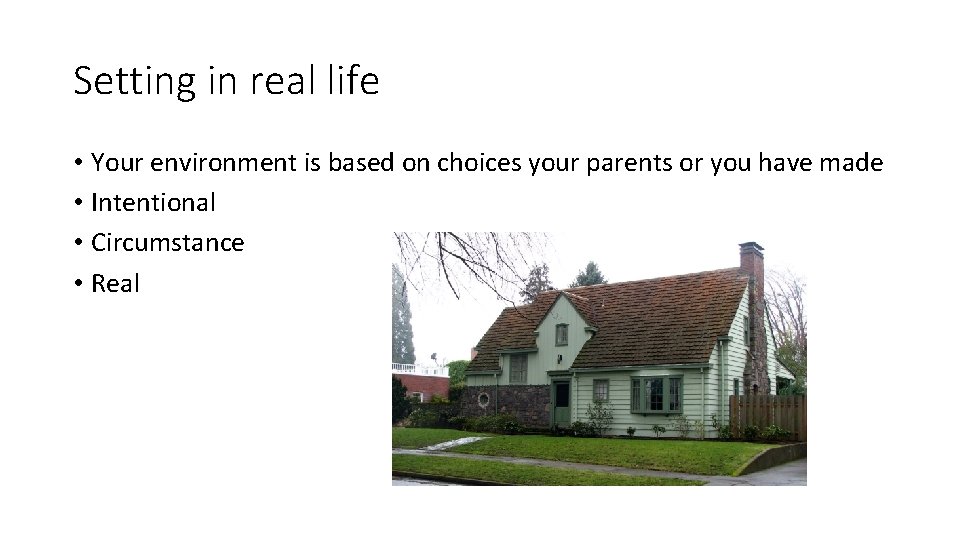 Setting in real life • Your environment is based on choices your parents or