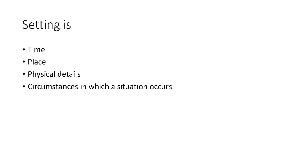 Setting is • Time • Place • Physical details • Circumstances in which a