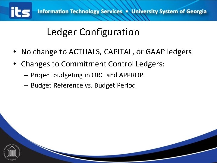 Ledger Configuration • No change to ACTUALS, CAPITAL, or GAAP ledgers • Changes to