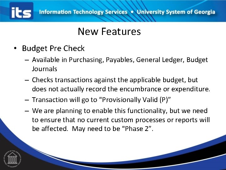 New Features • Budget Pre Check – Available in Purchasing, Payables, General Ledger, Budget