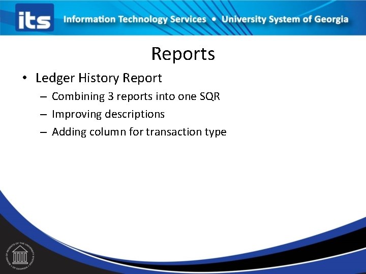 Reports • Ledger History Report – Combining 3 reports into one SQR – Improving
