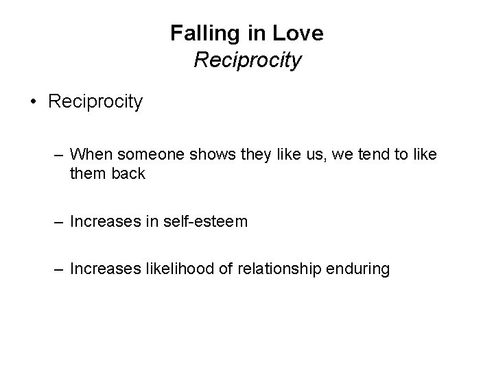 Falling in Love Reciprocity • Reciprocity – When someone shows they like us, we