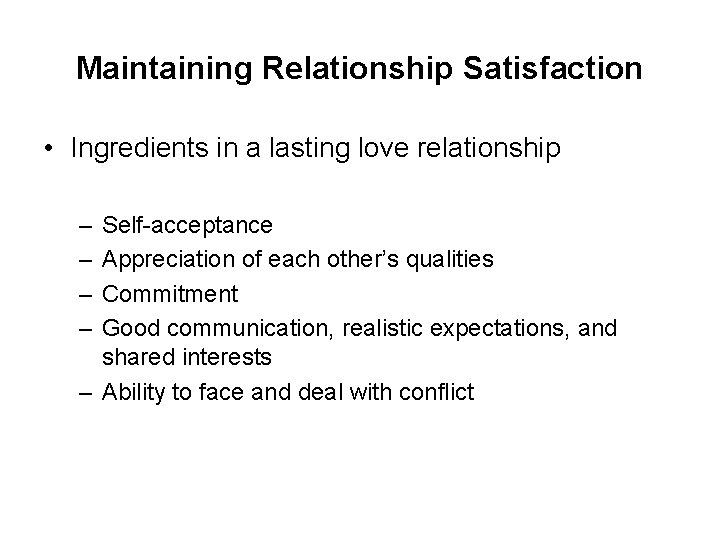 Maintaining Relationship Satisfaction • Ingredients in a lasting love relationship – – Self-acceptance Appreciation