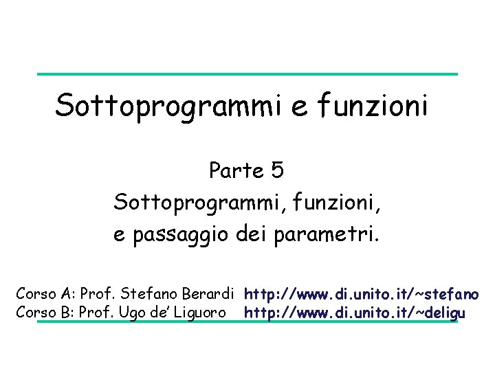 Sottoprogrammi e funzioni Parte 5 Sottoprogrammi, funzioni, e passaggio dei parametri. Corso A: Prof.